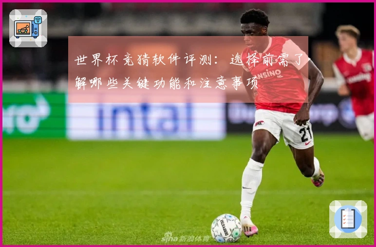 世界杯竞猜软件评测:选择前需了解哪些关键功能和注意事项