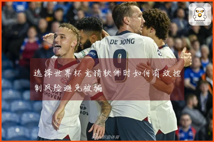 选择世界杯竞猜软件时如何有效控制风险避免被骗